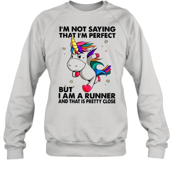 Unicorn I’m Not Saying That I’m Perfect But I Am A Runner And That Is Pretty Close shirt