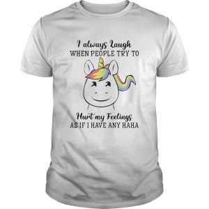 Unicorn I Always Laugh When People Try To Hurt My Feelings As If I Have Any Haha shirt