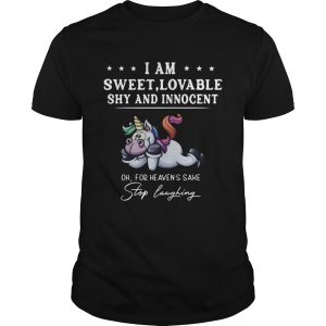 Unicorn I Am Sweet Lovable Shy And Innocent Oh For Heavens Sake Stop Laughing shirt