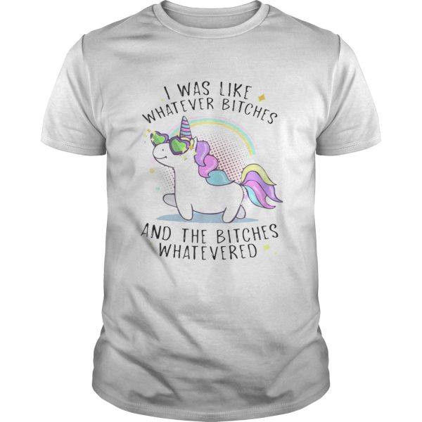 Unicorn I was like whatever bitches and the bitches whatever shirt