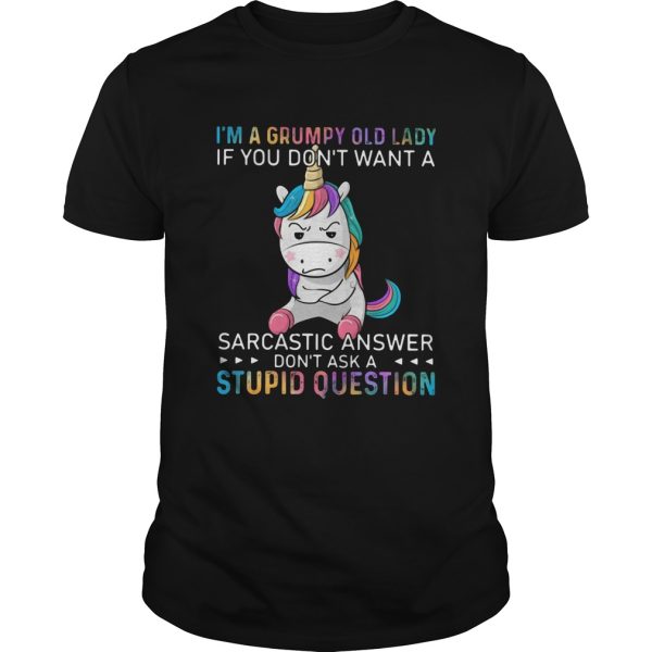 Unicorn Im A Grumpy Old Lady If You Dont Want A Sarcastic Answer Dont Ask A Stupid Question shirt