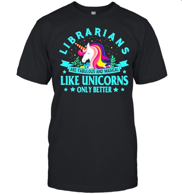 Unicorn Librarians Are Fabulous And Magical Like Unicorns Only Better shirt