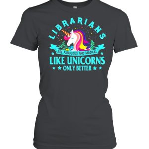 Unicorn Librarians Are Fabulous And Magical Like Unicorns Only Better shirt