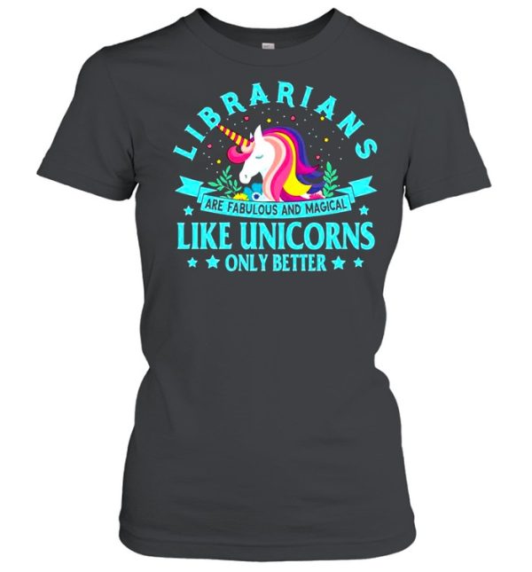 Unicorn Librarians Are Fabulous And Magical Like Unicorns Only Better shirt