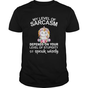 Unicorn My level of sarcasm depends on your level of stupidity so speak wisely shirt