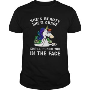 Unicorn She’s beauty she’s grace she’ll punch you in the face shirt