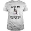 Unicorn Suck My Non Existing Dick Bitch shirt