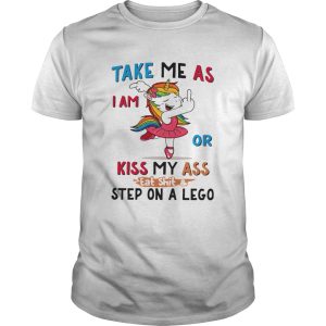 Unicorn Take Me As I Am Or Kiss My Ass Eat ShitStep On A Lego shirt