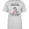 Unicorn That’s What I Do I Drink Milk I Hate People And I Know Things shirt