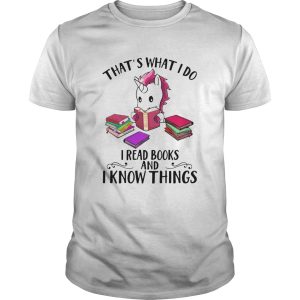 Unicorn Thats What I Do I Read Books And I Know Things shirt