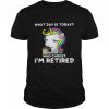 Unicorn What Day Is Today Who Cares I’m Retired Shirt