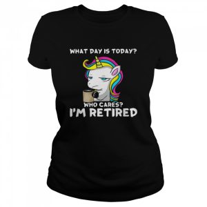 Unicorn What Day Is Today Who Cares I'm Retired Shirt 2