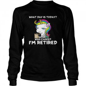 Unicorn What Day Is Today Who Cares I'm Retired Shirt 3