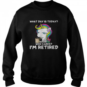 Unicorn What Day Is Today Who Cares I'm Retired Shirt 4