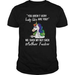 Unicorn You Arent Very Lady Like Are You Mother Fucker shirt