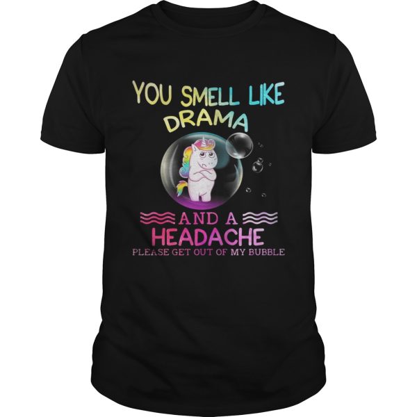 Unicorn You Smell Like Drama And A Headache Please Get Out Of My Bubble Shirt