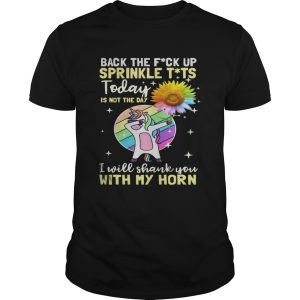 Unicorn and sunflower back the fuck up sprinkle tit today is not the day i will shank you with my horn shirt
