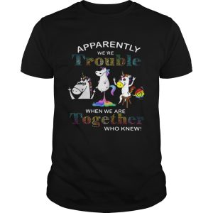 Unicorn apparently we’re trouble when we are together who knew shirt