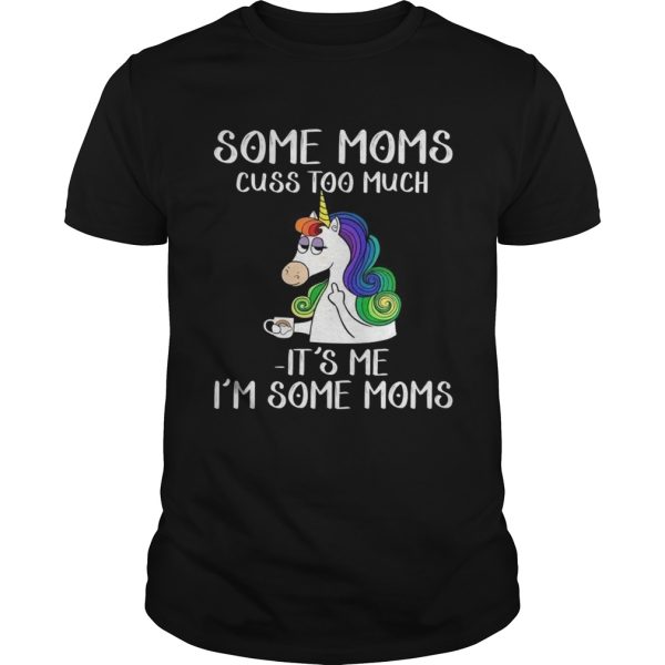 Unicorn some moms cuss too much its me Im some moms shirt