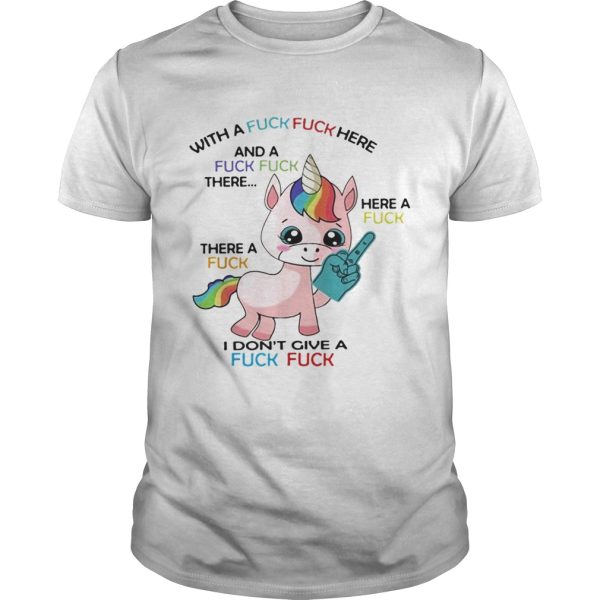 Unicorn with a fuck fuck here and a fuck fuck there shirt