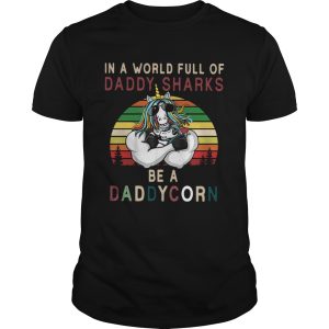 Unicorns In A World Full Of Daddy Sharks Be A Daddycorn Vintage shirt