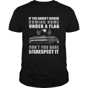 Veteran if you haven’t risked coming home under a Flag shirt