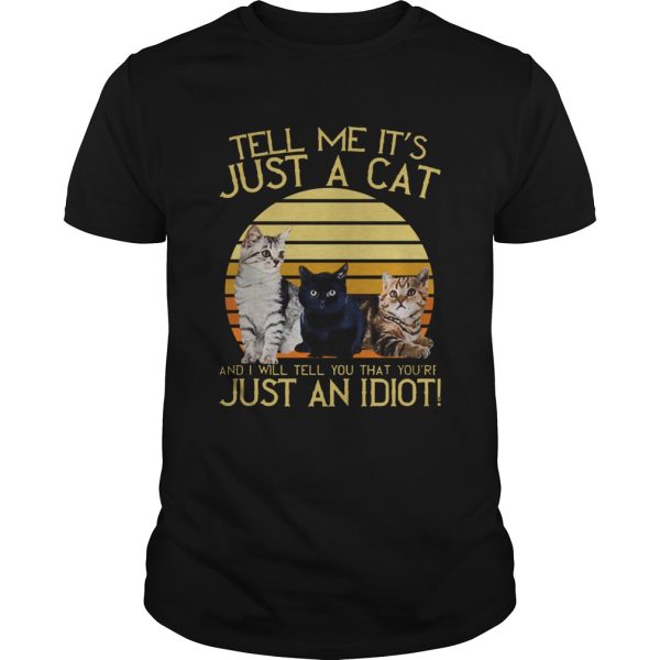 Vintage Tell Me Its Just A Cat And I Will Tell You That Youre Just An Idiot shirt