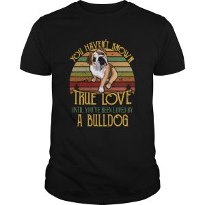 Vintage You Havent Known True Love Until Youve Been Loved By A Bulldog shirt