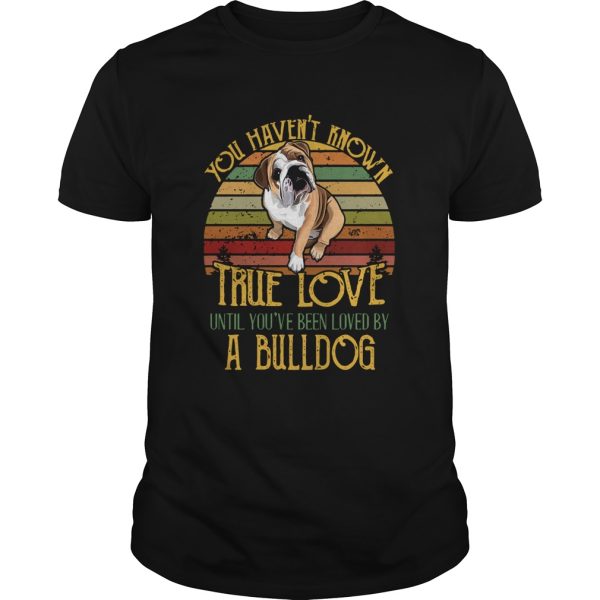 Vintage You Havent Known True Love Until Youve Been Loved By A Bulldog shirt