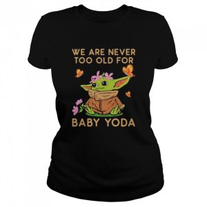 We Are Never Too Old For Baby Yoda Flower Butterfly Shirt 2