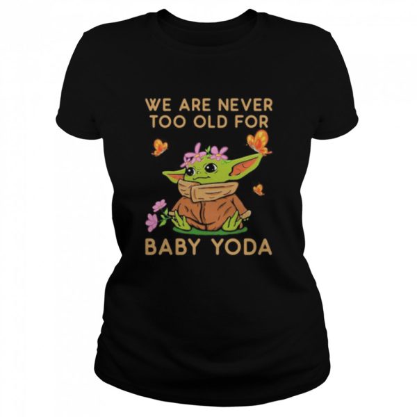 We Are Never Too Old For Baby Yoda Flower Butterfly Shirt