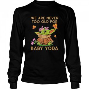 We Are Never Too Old For Baby Yoda Flower Butterfly Shirt 3