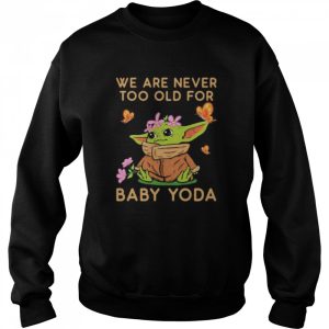 We Are Never Too Old For Baby Yoda Flower Butterfly Shirt 4