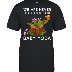 We Are Never Too Old For Baby Yoda shirt