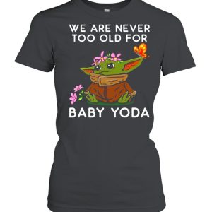 We Are Never Too Old For Baby Yoda shirt