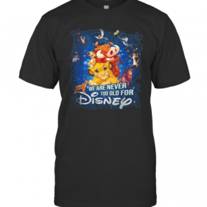 We Are Never Too Old For Disney T-Shirt