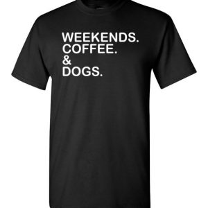 Weekends. Coffee. & Dogs. Funny T-Shirts