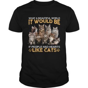 What A Beautiful World It Would Be If People Had Hearts Like Cats shirt