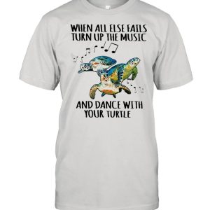 When All Else Fails Turn Up The Music And Dance With Your Turtle shirt