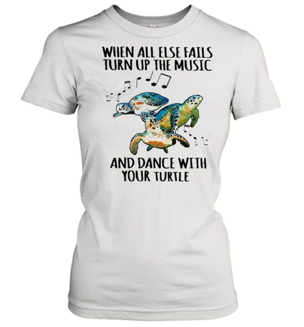 When All Else Fails Turn Up The Music And Dance With Your Turtle shirt