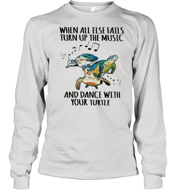 When All Else Fails Turn Up The Music And Dance With Your Turtle shirt