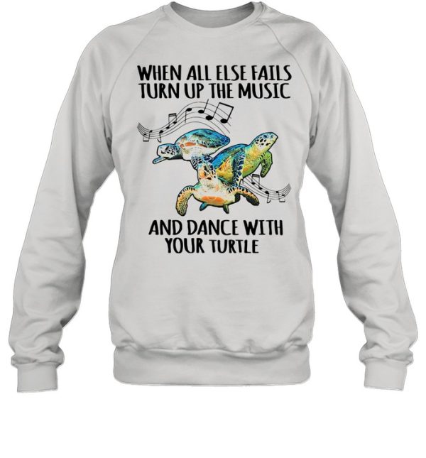 When All Else Fails Turn Up The Music And Dance With Your Turtle shirt