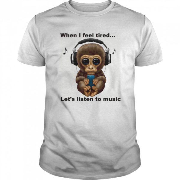 When I Fell Tired Let’s Listen To Music Monkey shirt