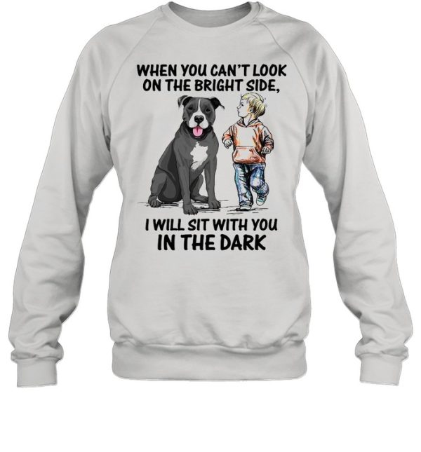 When You Can’t Look On The Bright Side I Will Sit With You In The Dark shirt