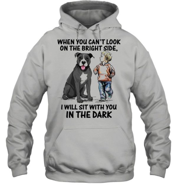 When You Can’t Look On The Bright Side I Will Sit With You In The Dark shirt