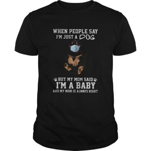 When people say Im just a dog mask but my mom said Im a baby and my mom is always right shirt