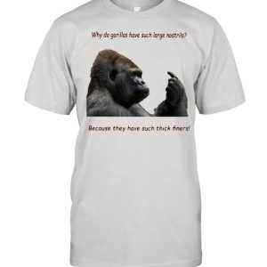 Why Do Gorilla Have Such Big Nostrils Because They Have Such Thick Fingers shirt