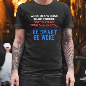 Woke Means Being Smart Enough Not To Attack Your Own Capitol Shirt 1