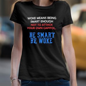 Woke Means Being Smart Enough Not To Attack Your Own Capitol Shirt 4