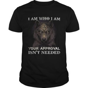 Wolf I am who I am your approval isnt needed shirt